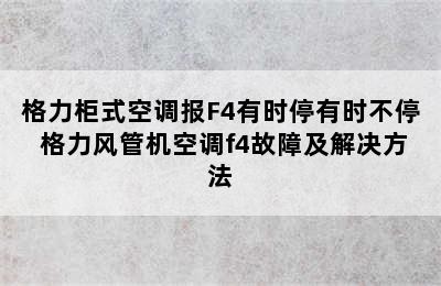 格力柜式空调报F4有时停有时不停 格力风管机空调f4故障及解决方法